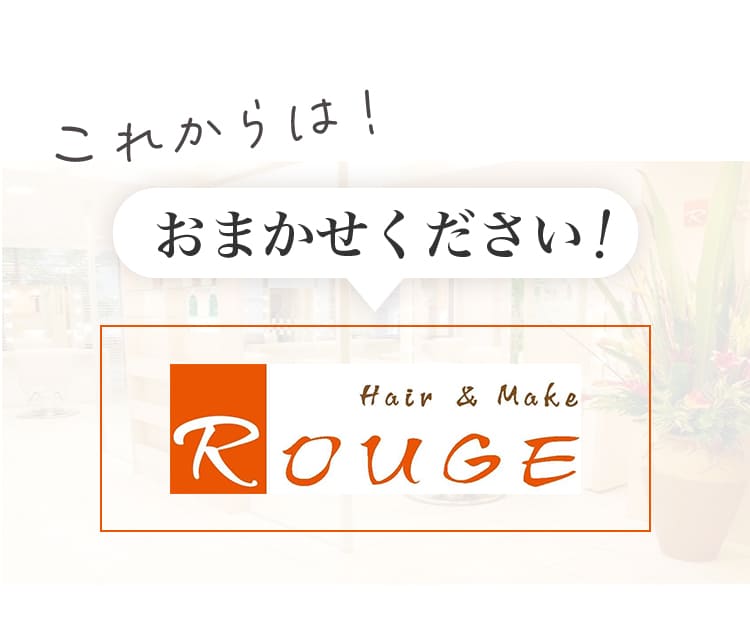 これからは！おまかせください！Hair&Make ROUGE